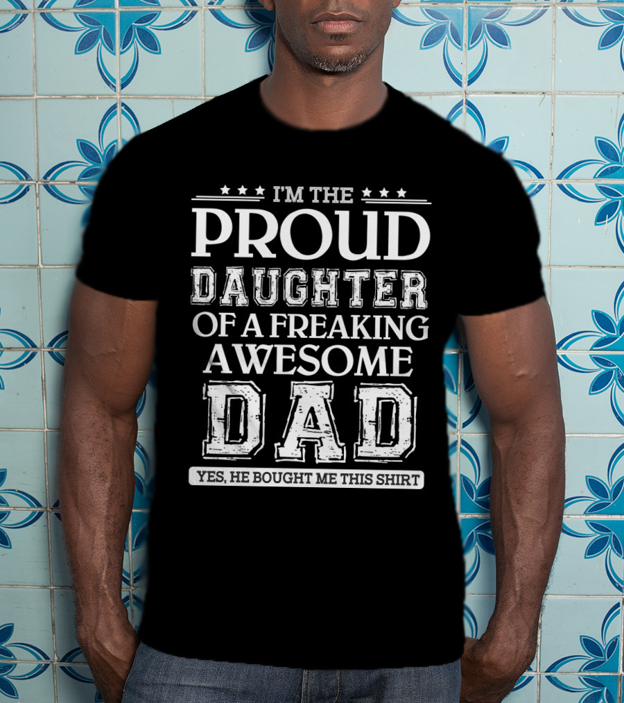 I'm The Proud Daughter Of A Freaking Awesome Dad T-Shirt