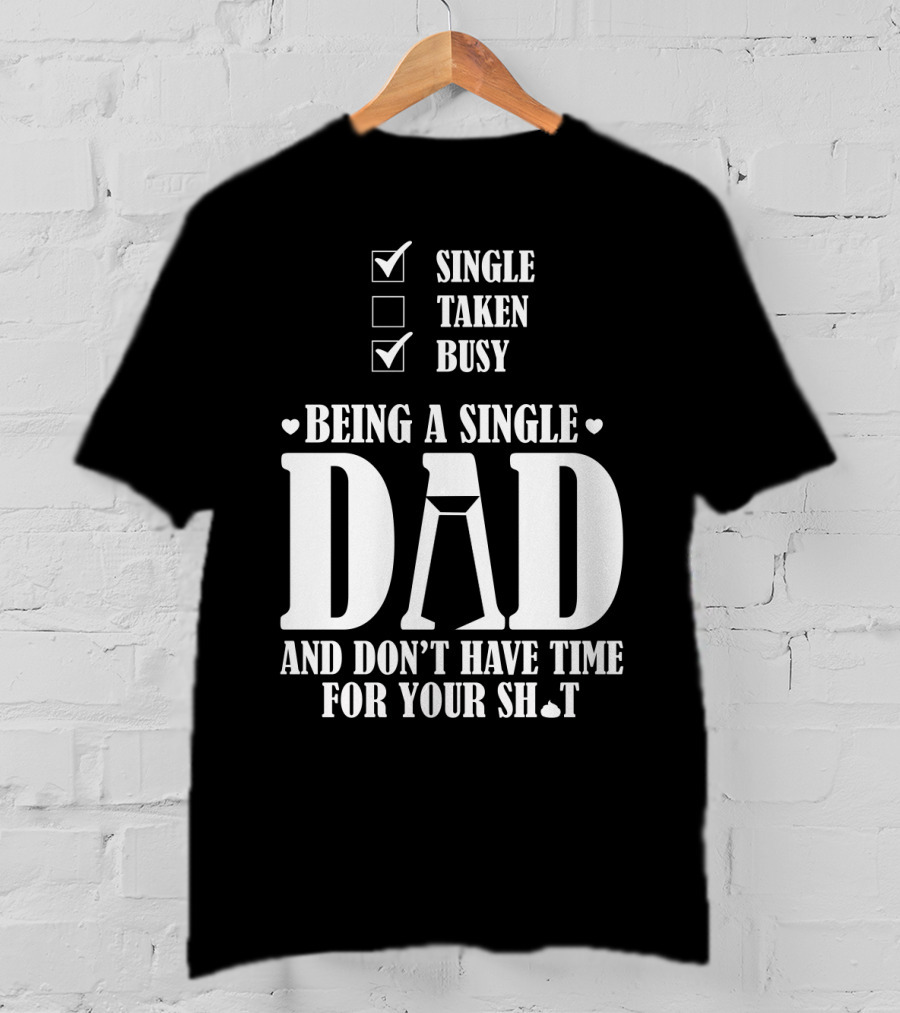 Being A Single Dad Busy And Don't Have Time For Your Sh*t T-Shirt