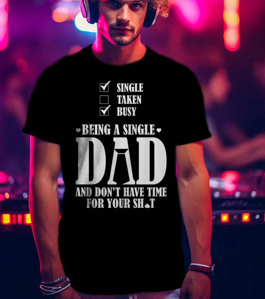 Being A Single Dad Busy And Don't Have Time For Your Sh*t T-Shirt