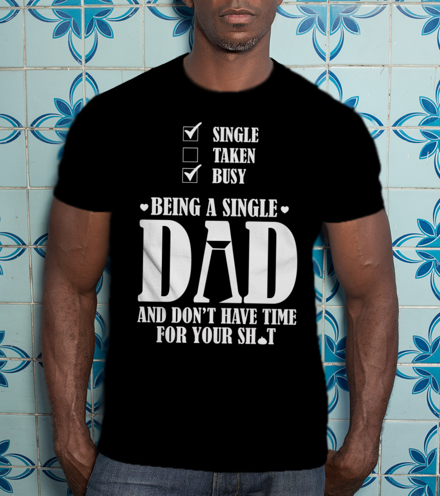 Being A Single Dad Busy And Don't Have Time For Your Sh*t T-Shirt
