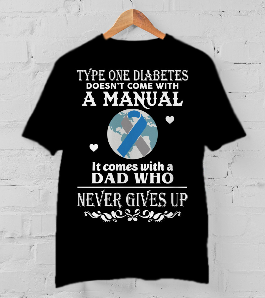 Type One Diabetes Doesn't Come With A Manual It Comes With A Dad Who Never Gives Up T-Shirt