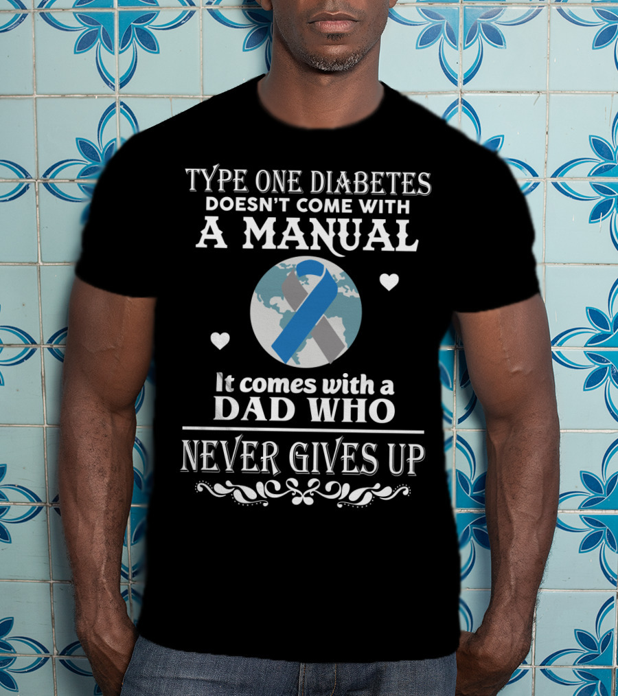 Type One Diabetes Doesn't Come With A Manual It Comes With A Dad Who Never Gives Up T-Shirt