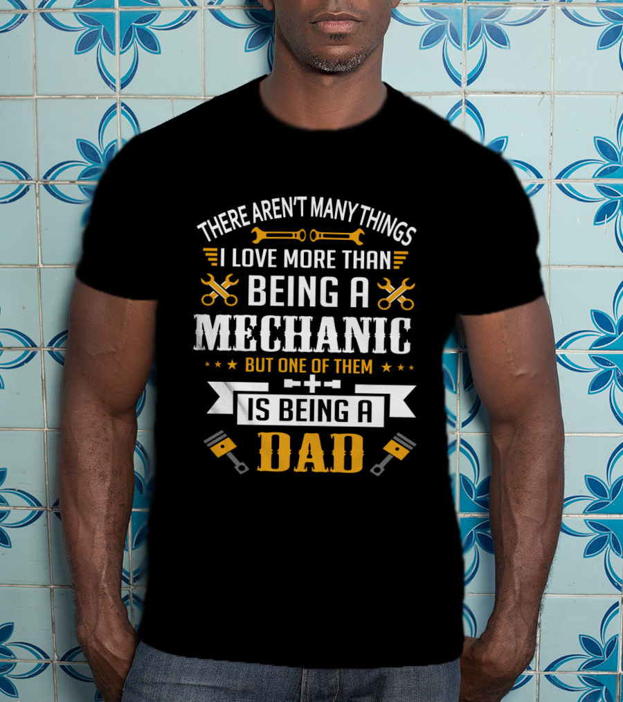 Being A Mechanic And Being A Dad: The Ultimate Love T-Shirt