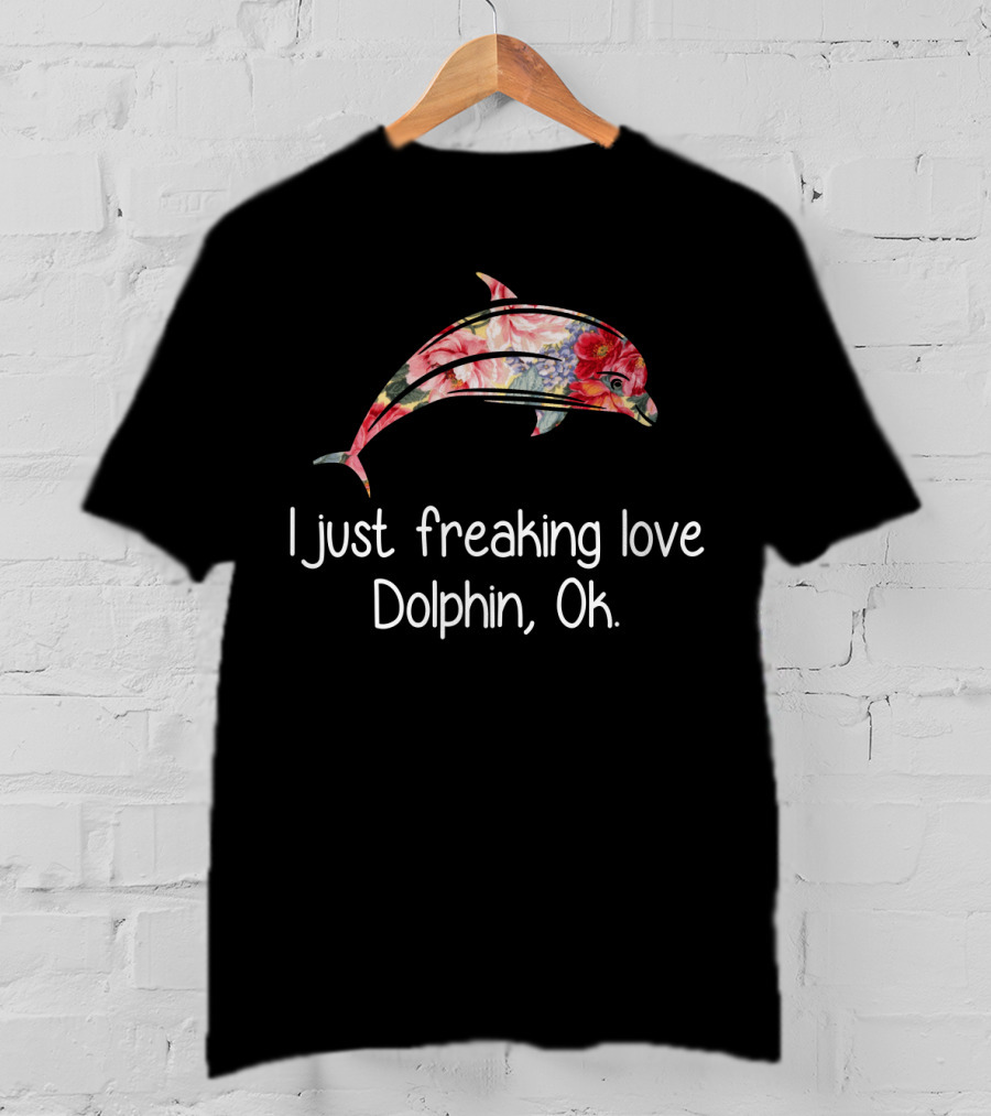 I Just Freaking Love Dolphin Ok Floral T-Shirt