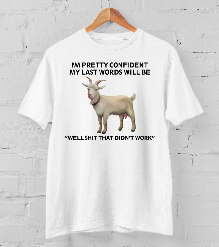 I'm Pretty Confident My Last Words Will Be Well Shit That Didn't Work Goat T-Shirt