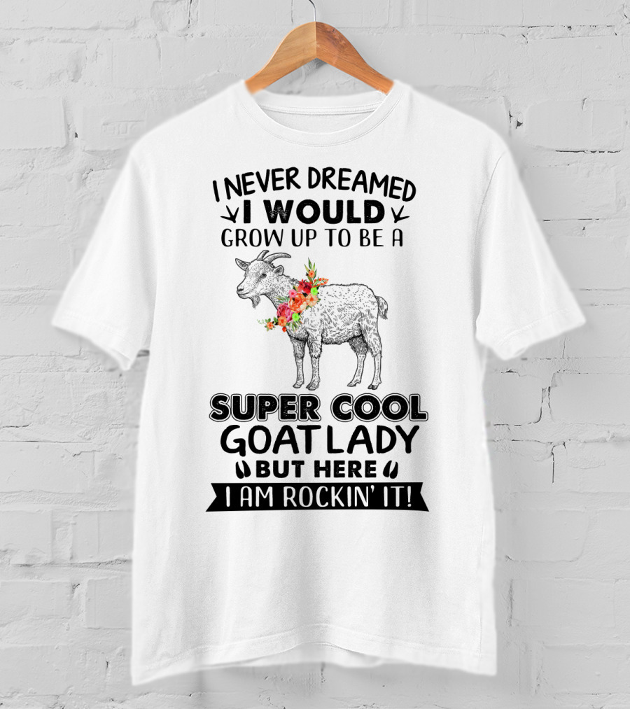I Never Dreamed I Would Grow Up To Be A Super Cool Goat Lady But Here I Am Rockin' It T-Shirt