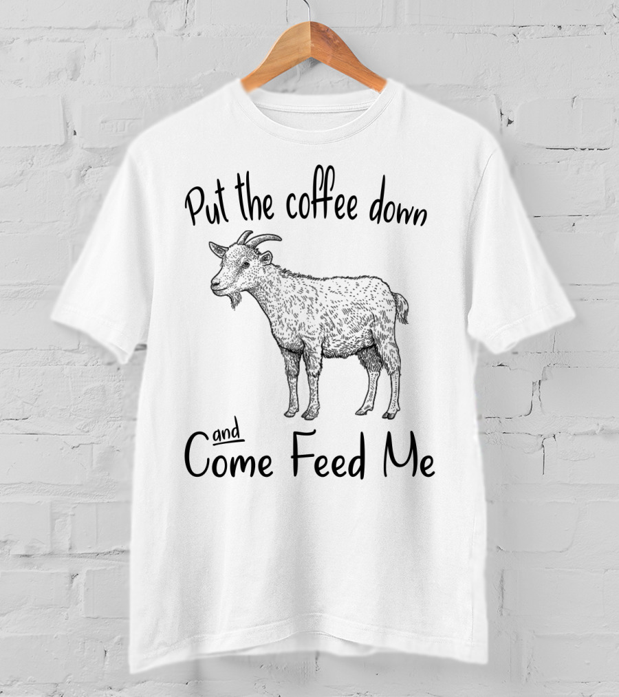 Put The Coffee Down And Come Feed Me Goat Illustration With Text T-Shirt