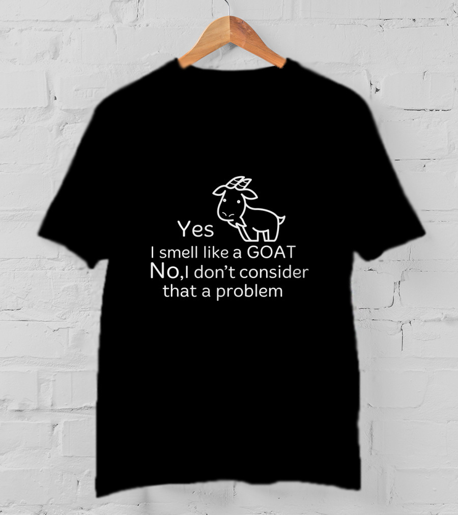 Yes I Smell Like A Goat No I Don’t Consider That A Problem T-Shirt