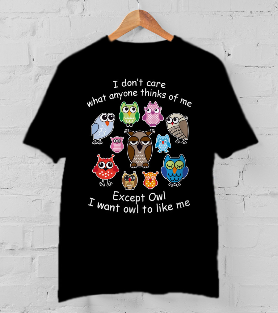 I Don't Care What Anyone Thinks Except Owl I Want Owl To Like Me With Colorful Owl T-Shirt