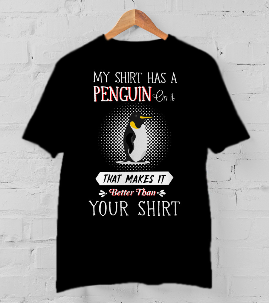 My Shirt Has A Penguin On It That Makes It Better Than Your T-Shirt
