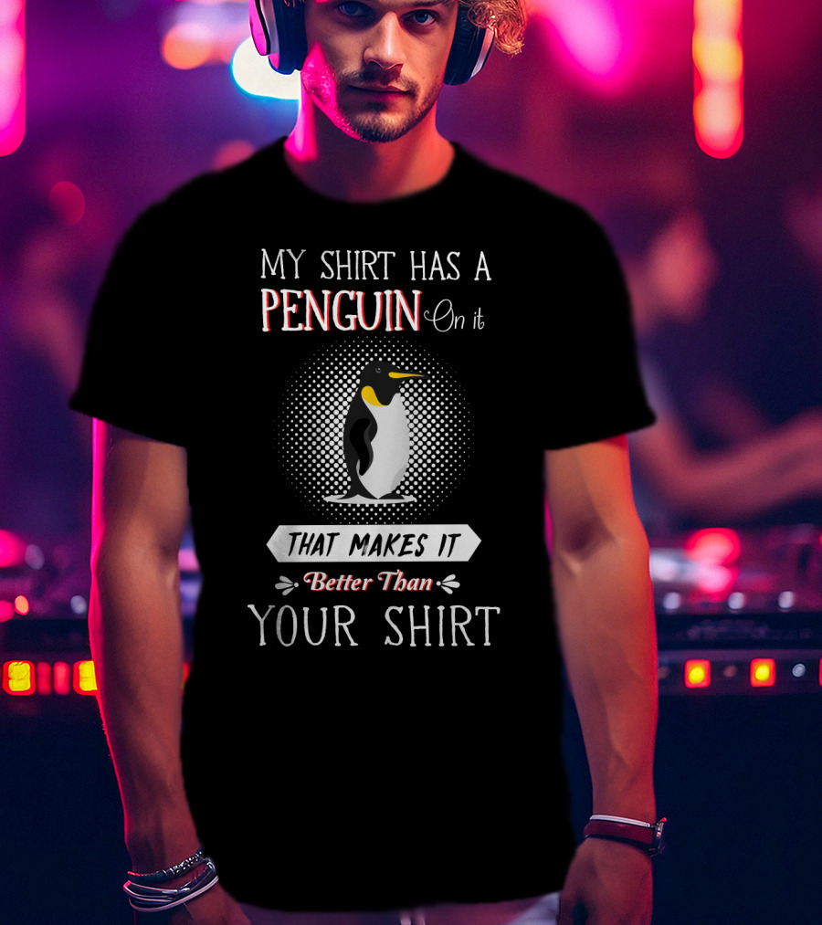 My Shirt Has A Penguin On It That Makes It Better Than Your T-Shirt