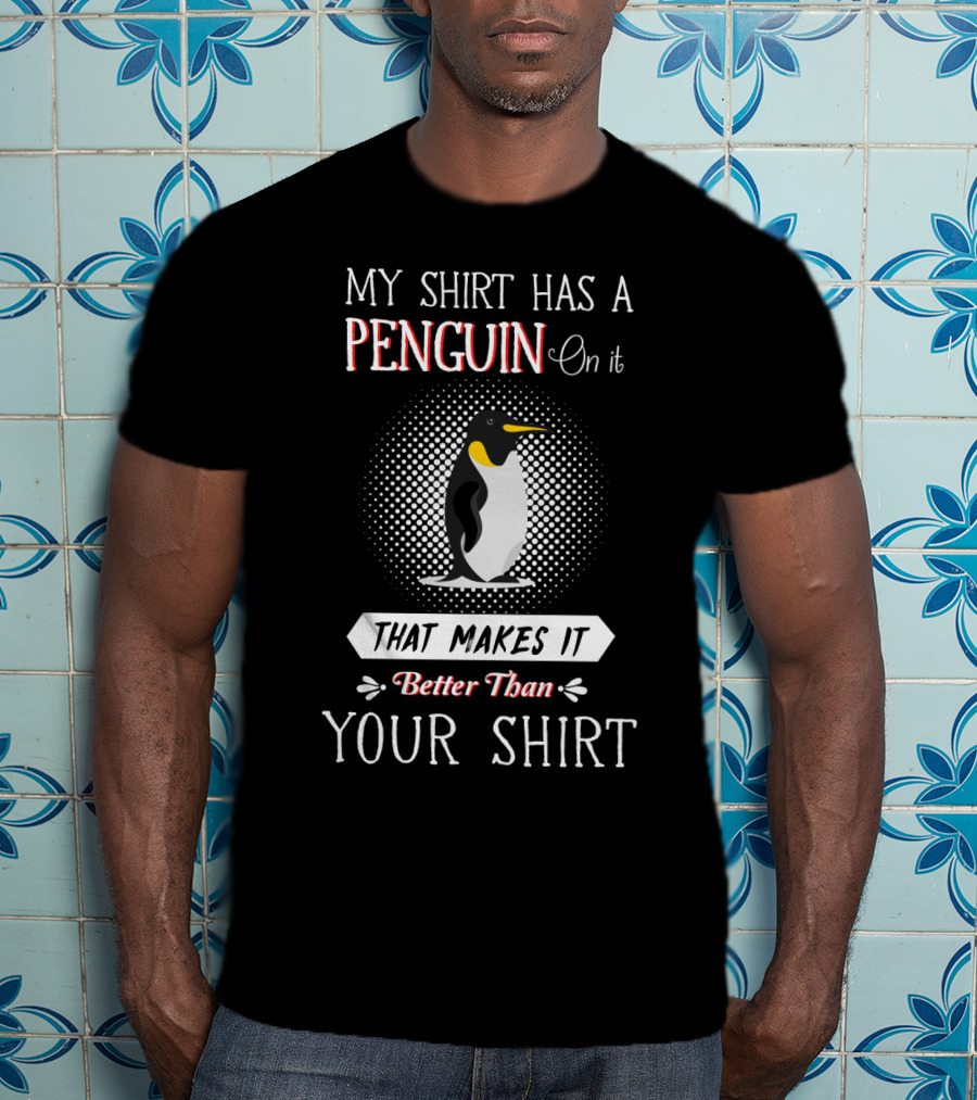 My Shirt Has A Penguin On It That Makes It Better Than Your T-Shirt