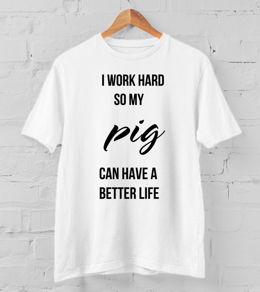 I Work Hard So My Pig Can Have A Better Life Motivational Phrase T-Shirt