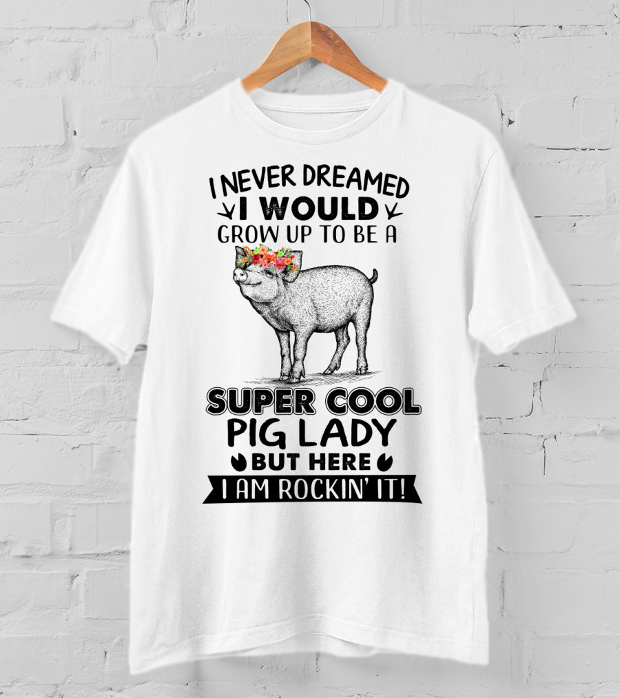 I Never Dreamed I Would Grow Up To Be A Super Cool Pig Lady But Here I Am Rockin' It With Floral Crown Pig T-Shirt