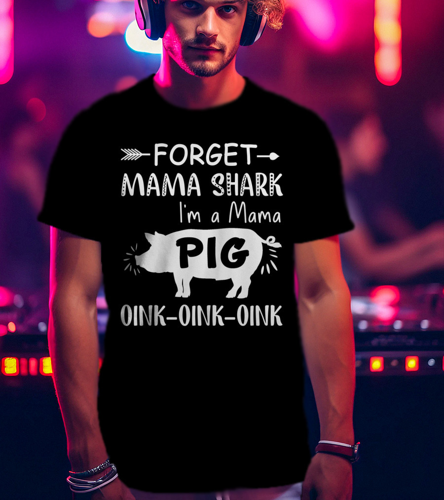 Forget Mama Shark I'm A Mama Pig Oink Oink Oink T-Shirt