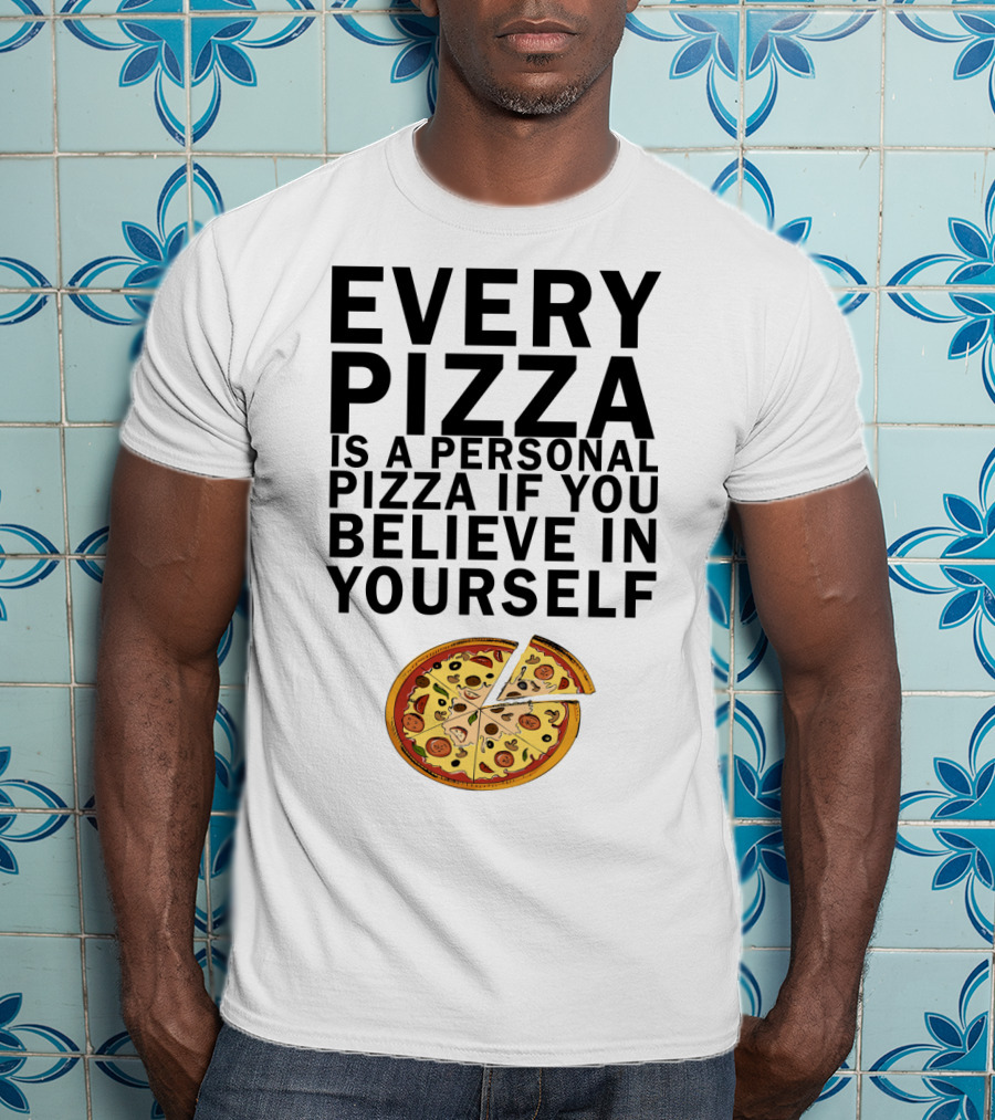 Every Pizza Is A Personal Pizza If You Believe In Yourself With Pizza Slice Image T-Shirt