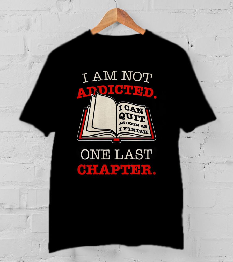 I Am Not Addicted I Can Quit As Soon As I Finish One Last Chapter T-Shirt