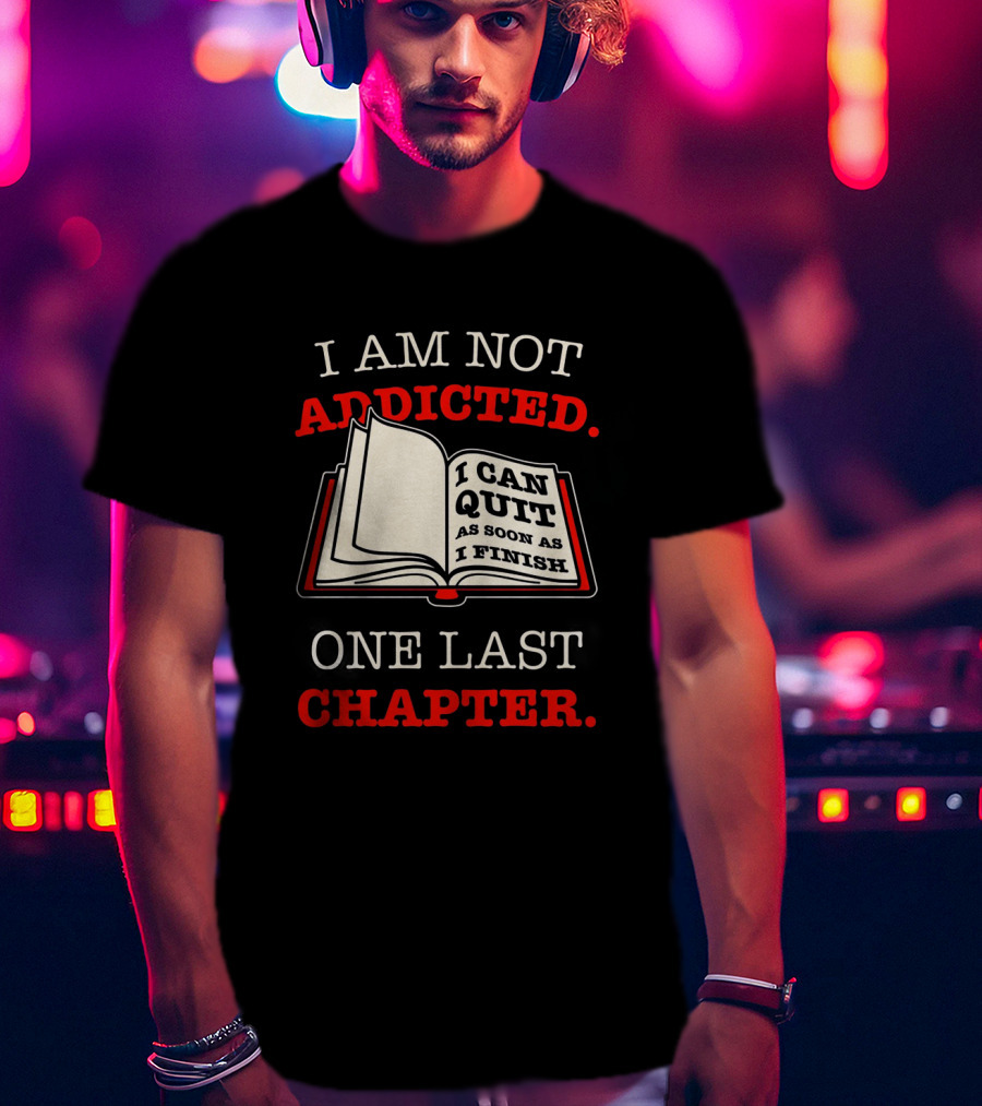 I Am Not Addicted I Can Quit As Soon As I Finish One Last Chapter T-Shirt
