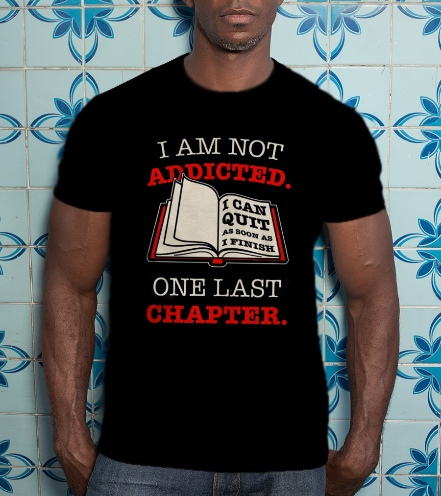 I Am Not Addicted I Can Quit As Soon As I Finish One Last Chapter T-Shirt