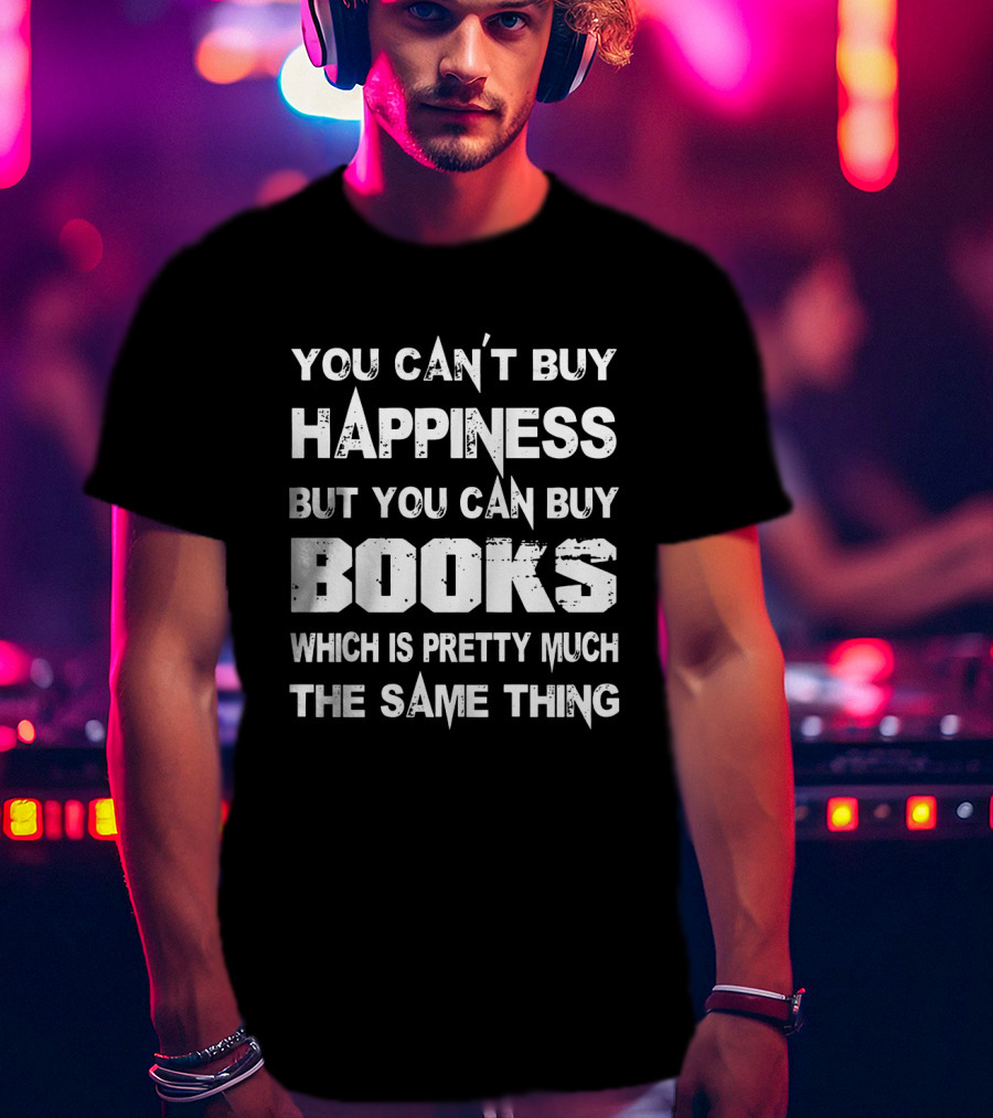 You Can't Buy Happiness But You Can Buy Books Which Is Pretty Much The Same Thing T-Shirt