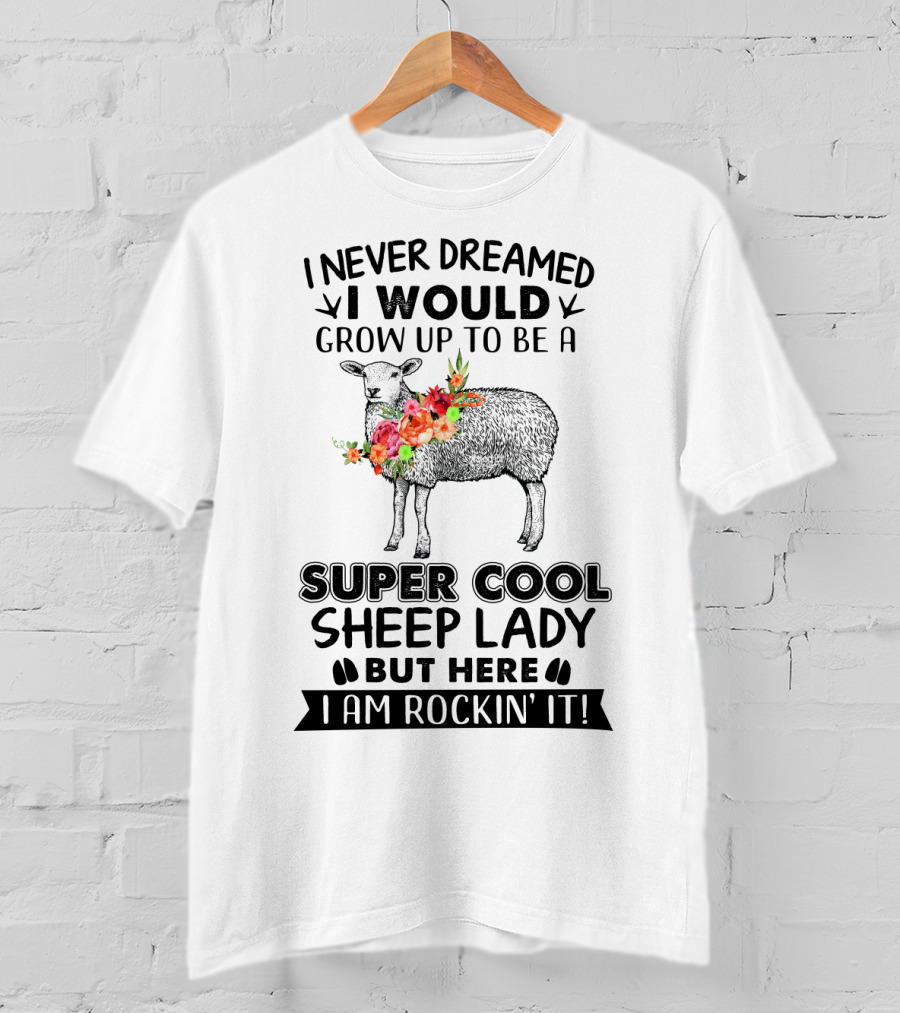 I Never Dreamed I Would Grow Up To Be A Super Cool Sheep Lady But Here I Am Rockin' It T-Shirt