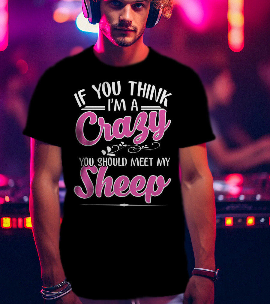 If You Think I'm A Crazy You Should Meet My Sheep Playful Text T-Shirt