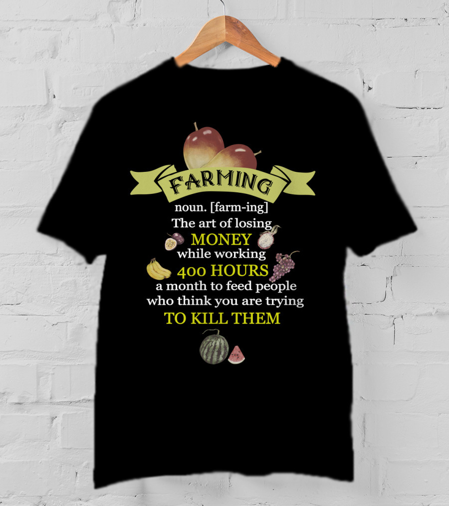 Farming Definition: The Art Of Losing Money While Working 400 Hours A Month To Feed People Who Think You Are Trying To Kill Them T-Shirt