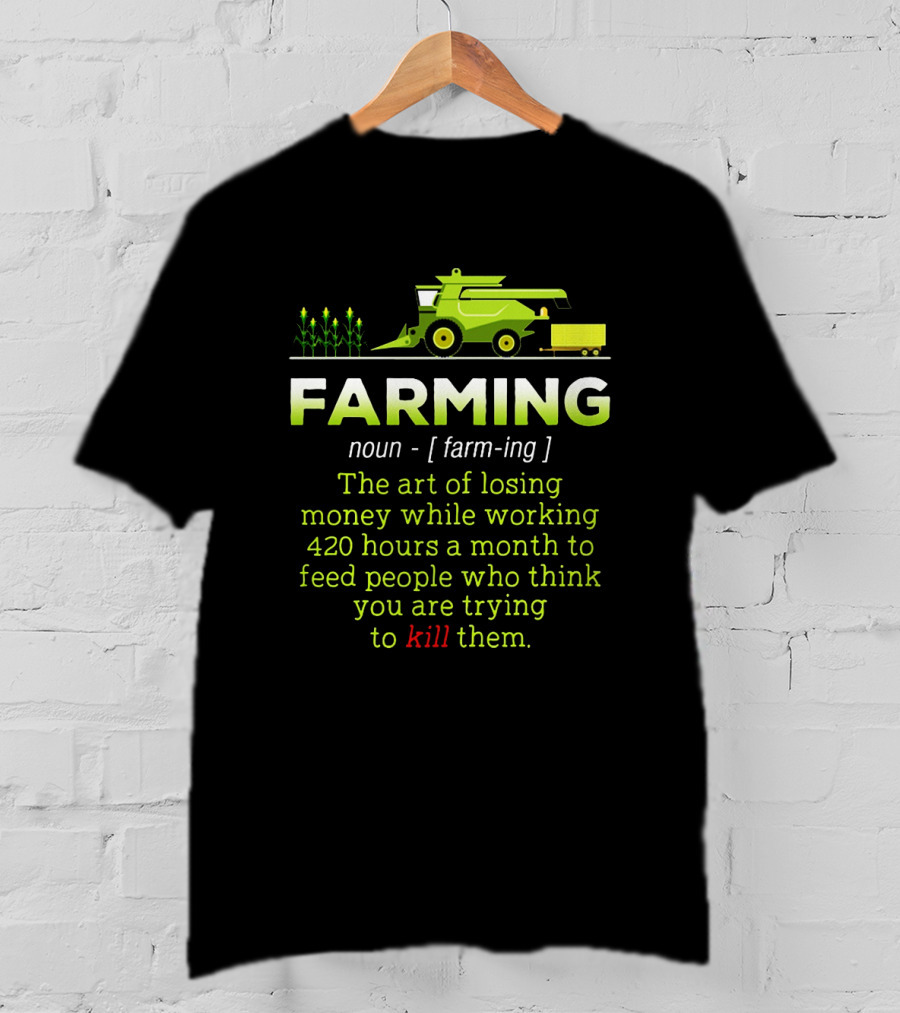 Farming Noun Definition Art Of Losing Money 420 Hours Feed People Think You Are Trying To Kill T-Shirt
