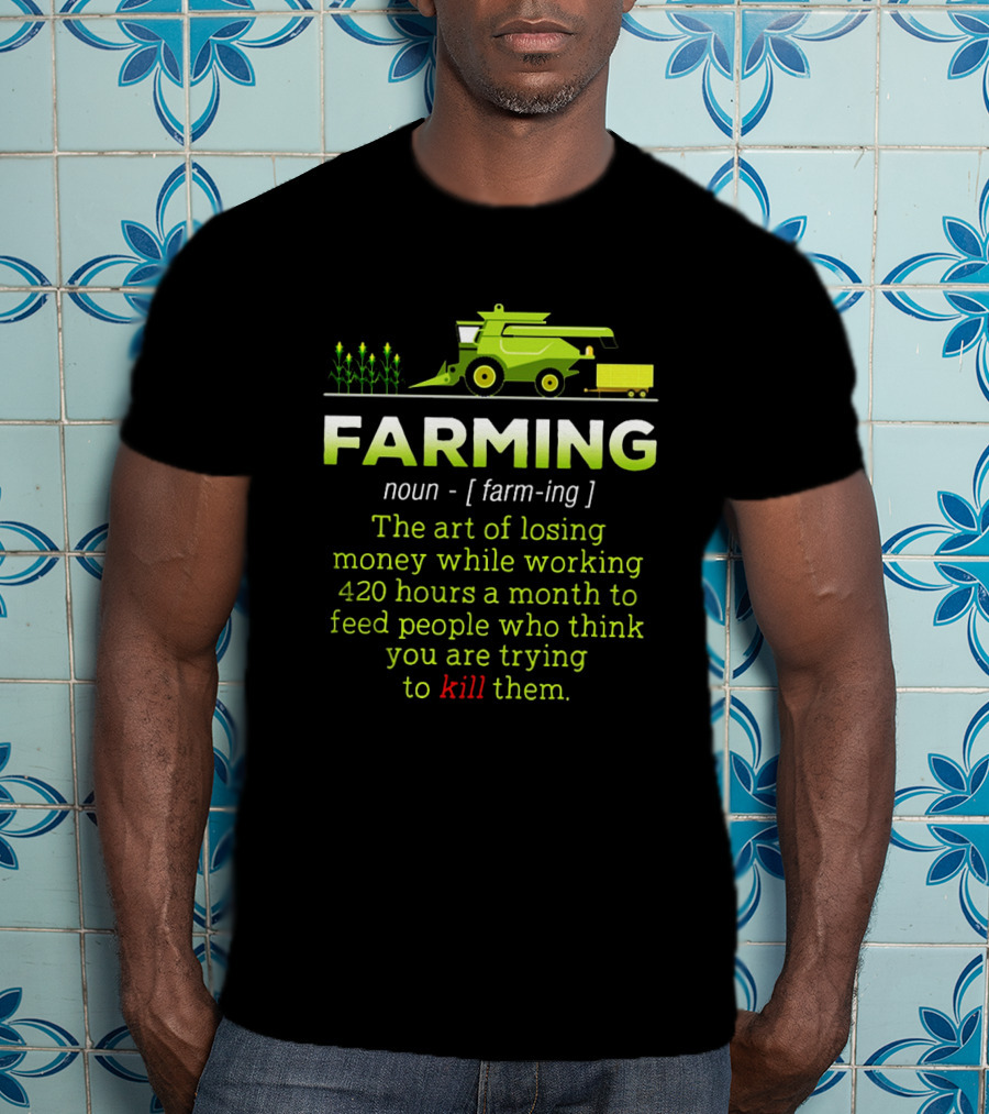 Farming Noun Definition Art Of Losing Money 420 Hours Feed People Think You Are Trying To Kill T-Shirt