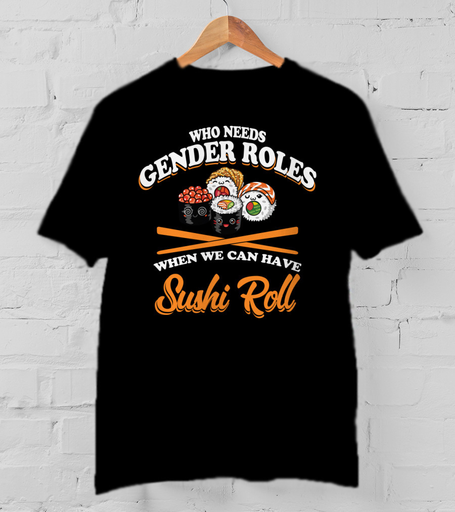 Who Needs Gender Roles When We Can Have Sushi Roll With Cute Sushi Characters T-Shirt