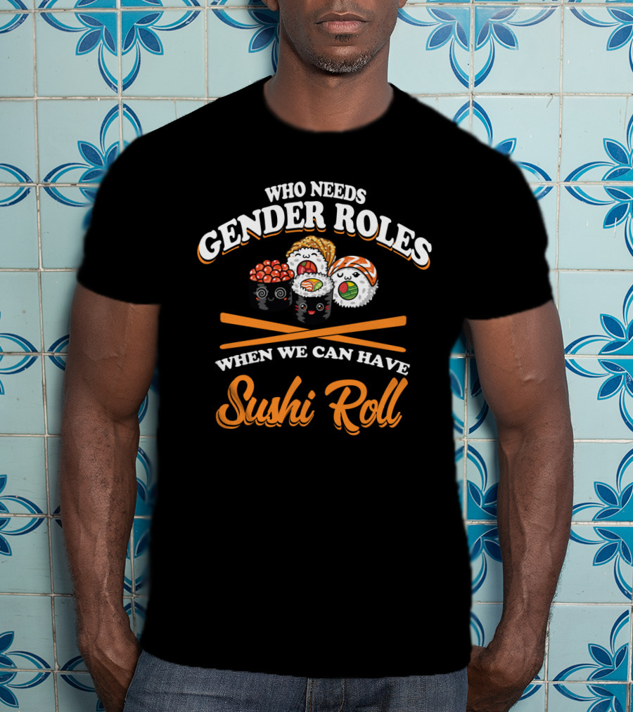 Who Needs Gender Roles When We Can Have Sushi Roll With Cute Sushi Characters T-Shirt