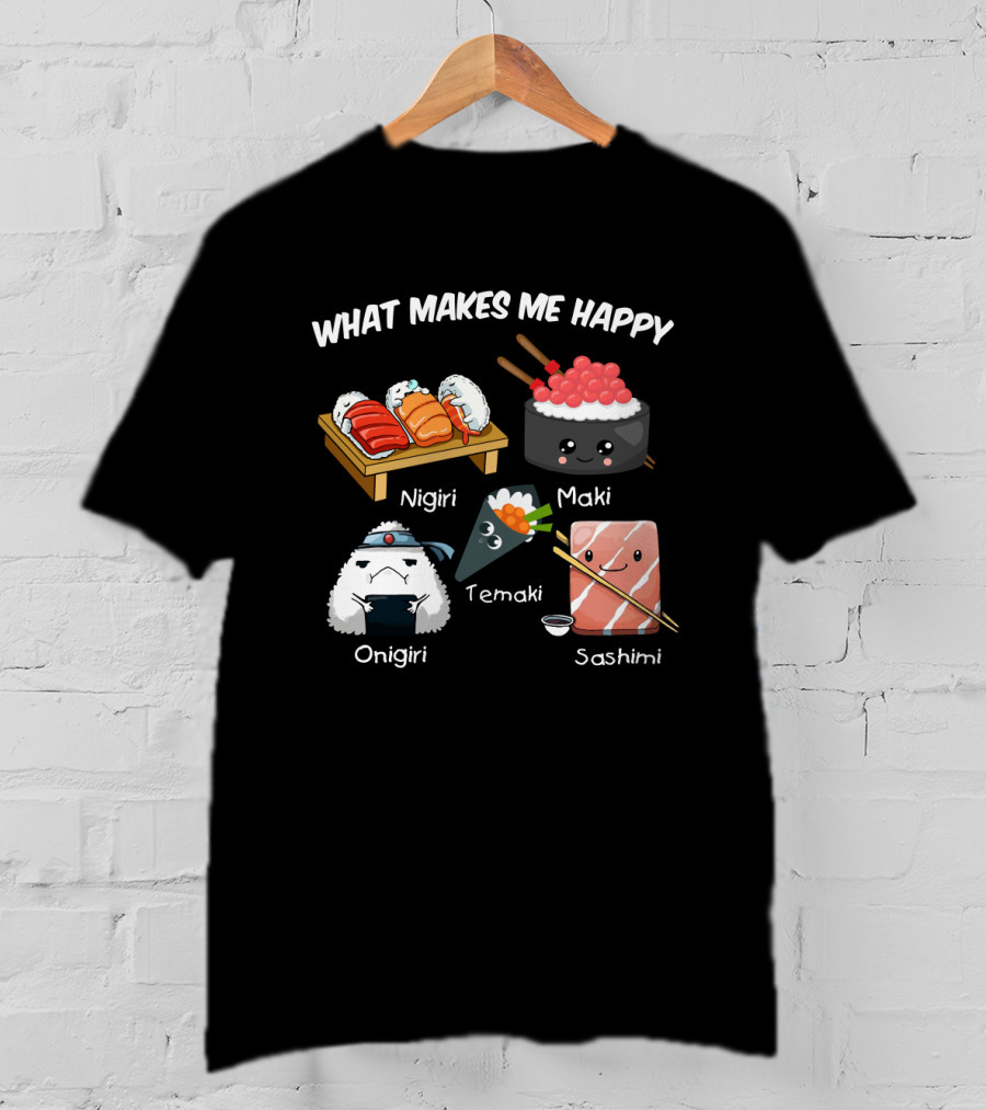 What Makes Me Happy Nigiri Maki Temaki Onigiri Sashimi Cute Sushi Characters T-Shirt