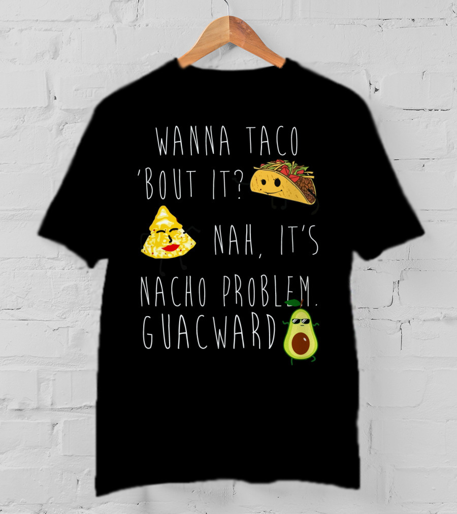 Wanna Taco 'Bout It Nah It's Nacho Problem Guacward Taco Nacho Avocado Humor T-Shirt