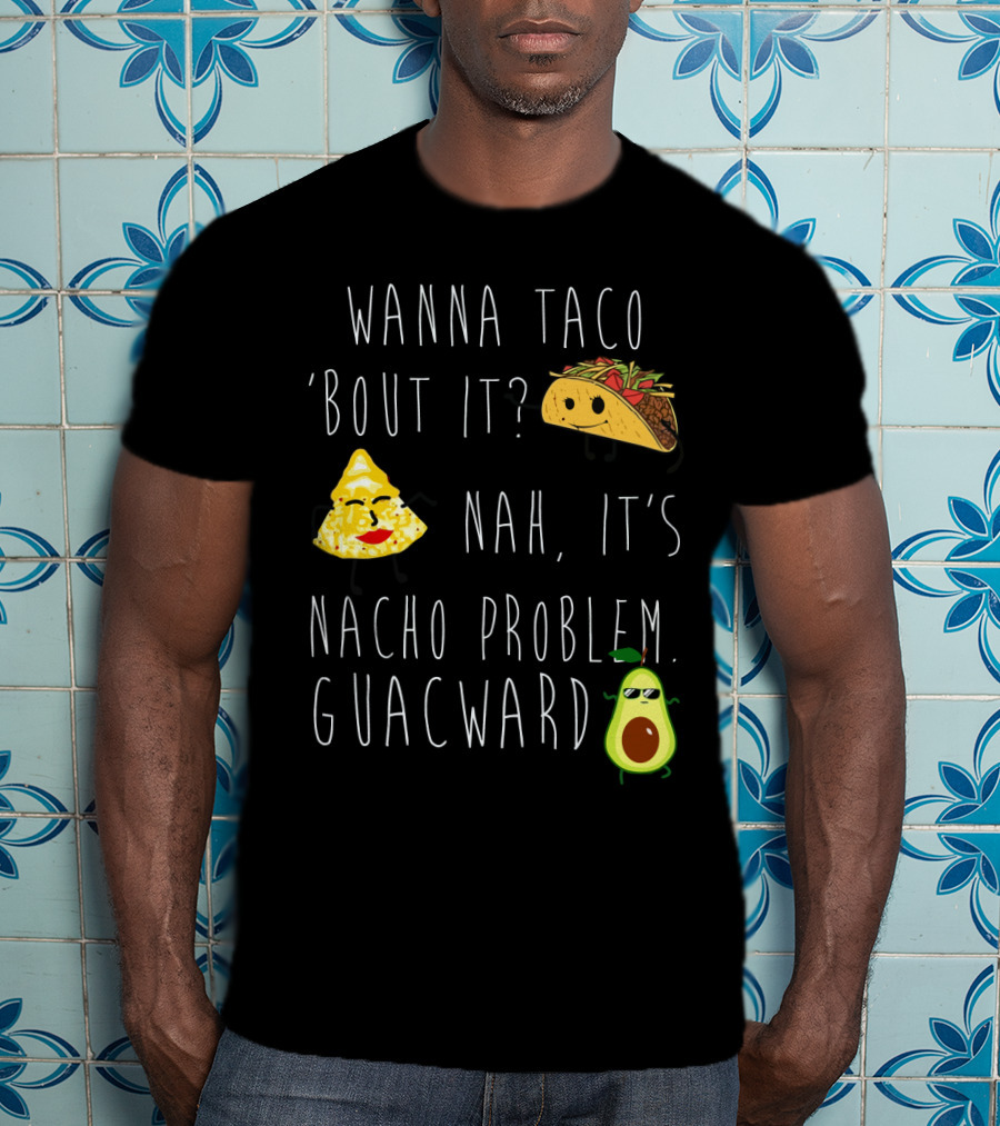 Wanna Taco 'Bout It Nah It's Nacho Problem Guacward Taco Nacho Avocado Humor T-Shirt