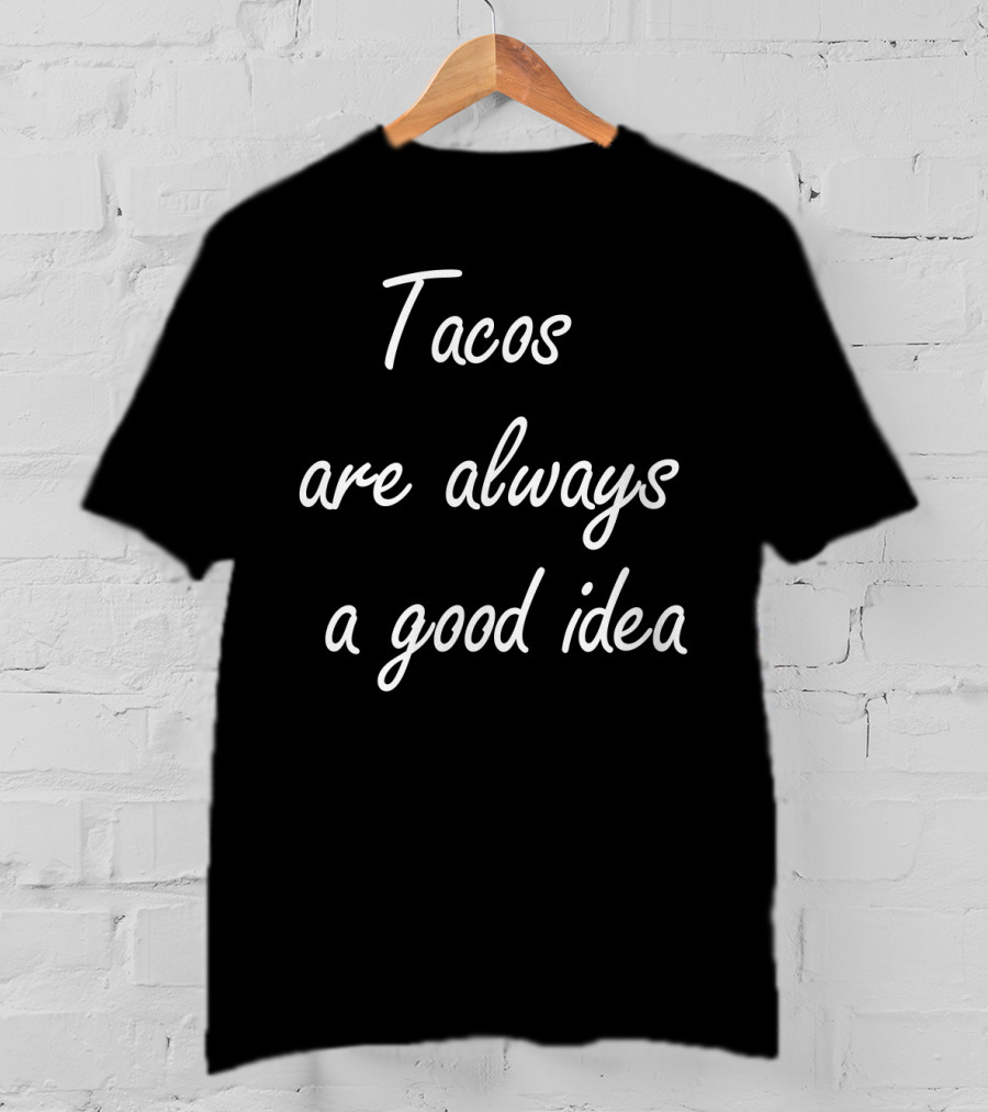 Tacos Are Always A Good Idea T-Shirt