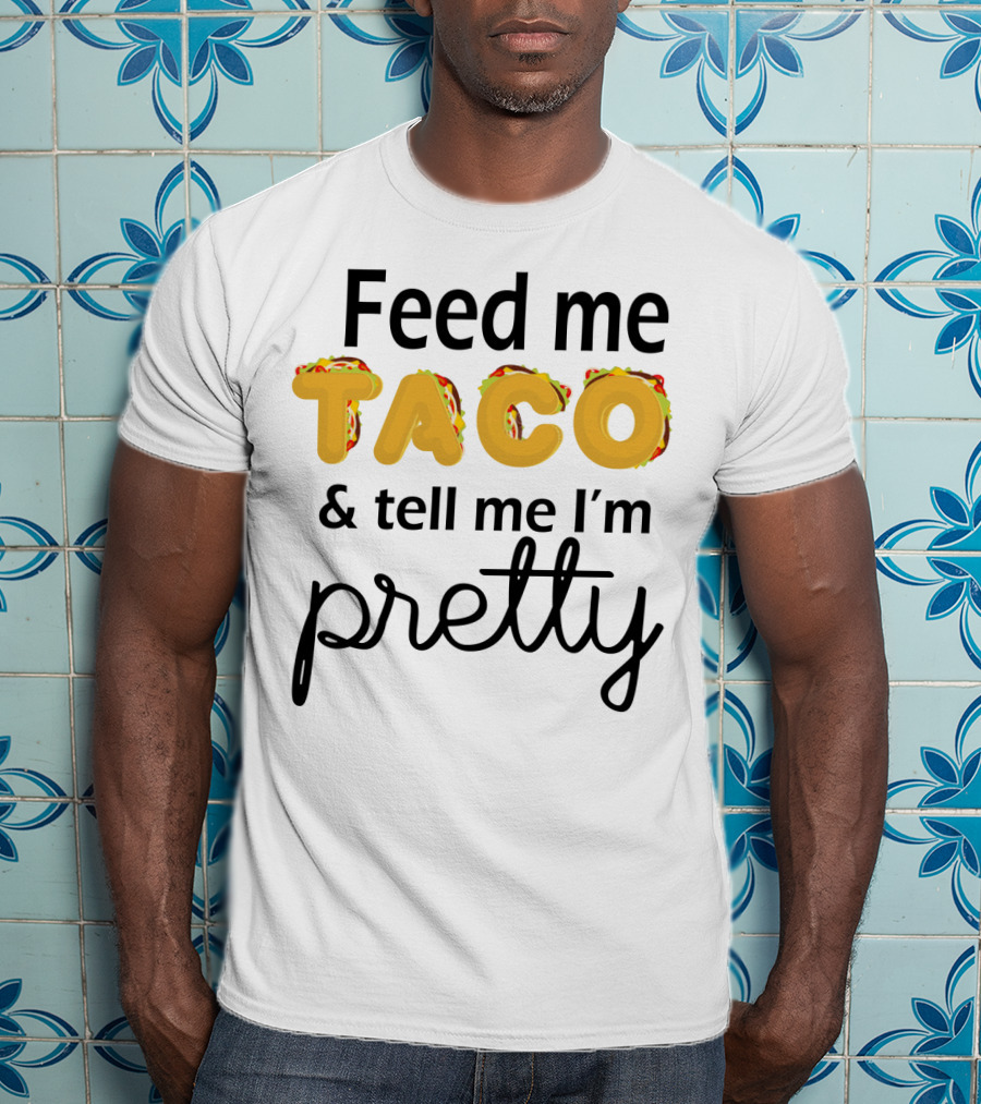 Feed Me Taco And Tell Me I’m Pretty Funny Food Lover Phrase T-Shirt