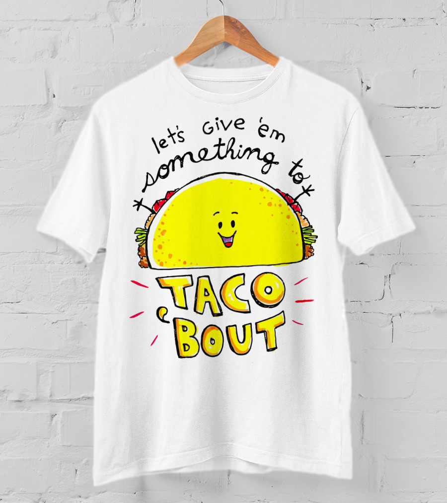 Let's Give 'Em Something To Taco 'Bout Tacos Tacos T-Shirt