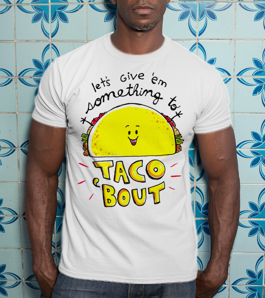 Let's Give 'Em Something To Taco 'Bout Tacos Tacos T-Shirt