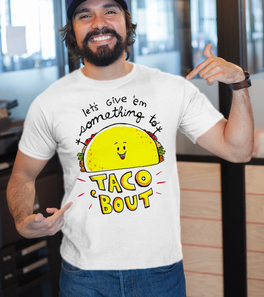 Let's Give 'Em Something To Taco 'Bout Tacos Tacos T-Shirt