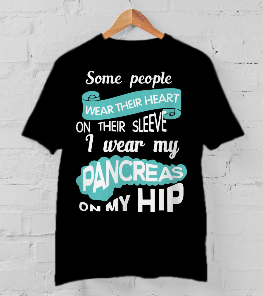 Some People Wear Their Heart On Their Sleeve I Wear My Pancreas On My Hip T-Shirt