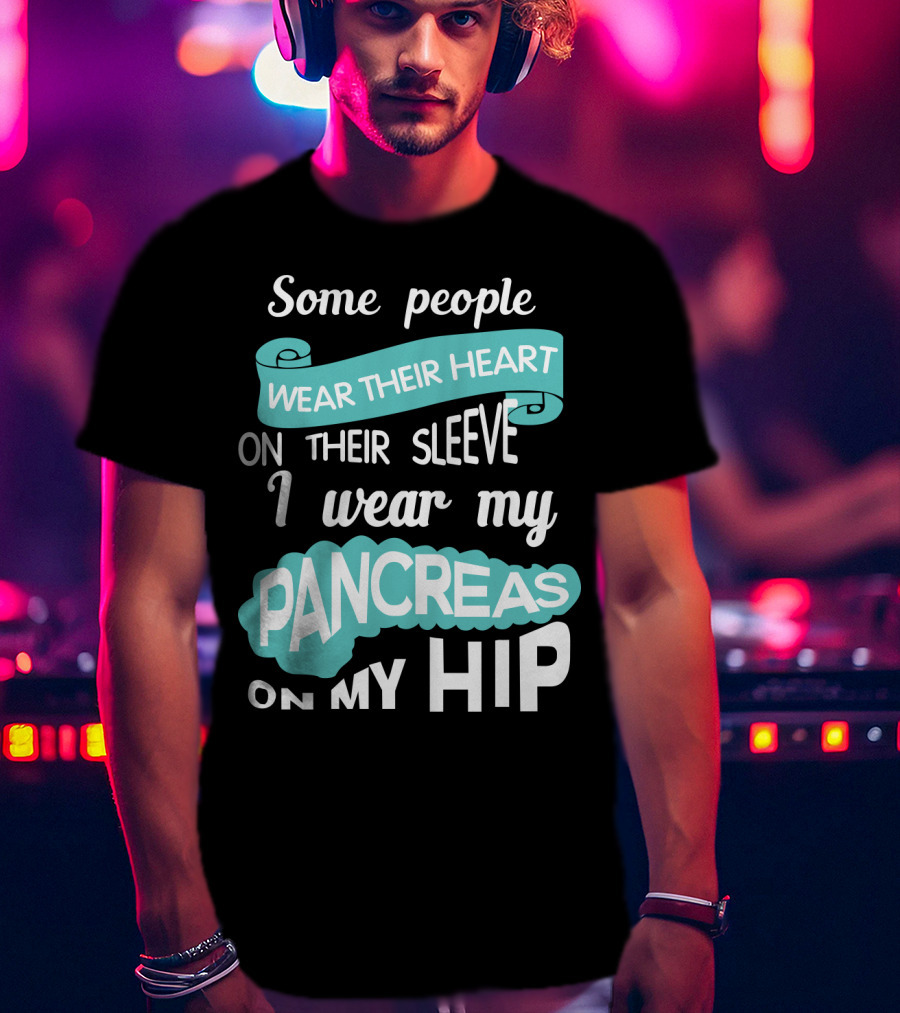 Some People Wear Their Heart On Their Sleeve I Wear My Pancreas On My Hip T-Shirt