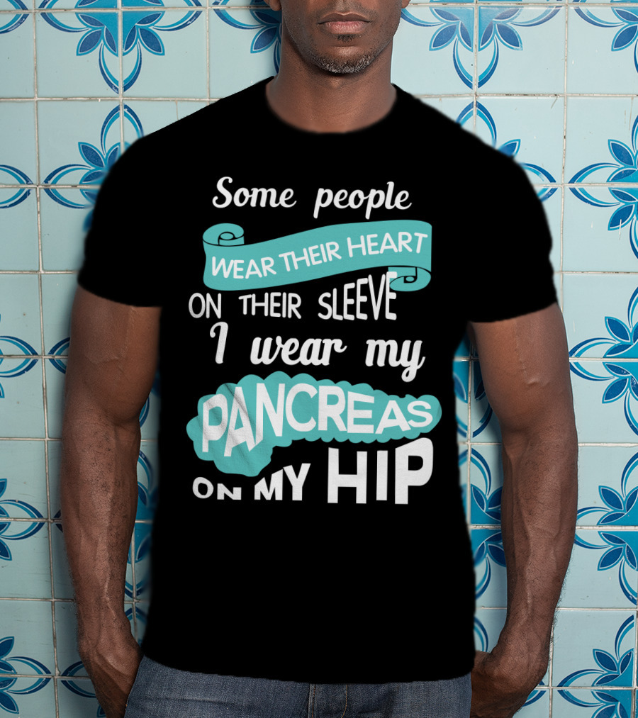 Some People Wear Their Heart On Their Sleeve I Wear My Pancreas On My Hip T-Shirt