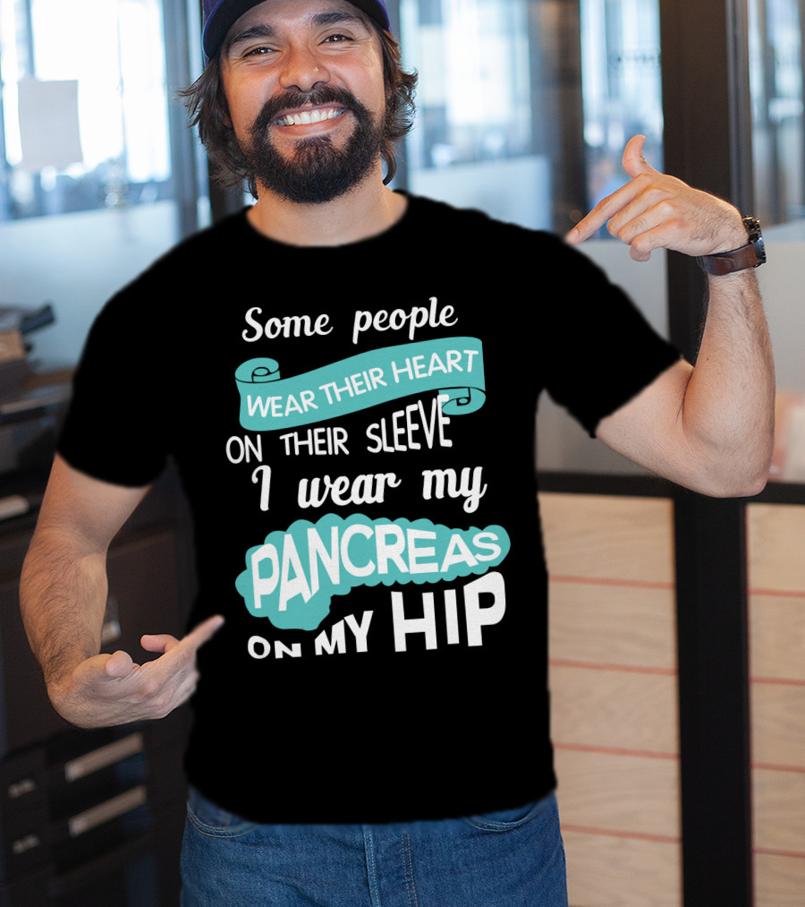 Some People Wear Their Heart On Their Sleeve I Wear My Pancreas On My Hip T-Shirt