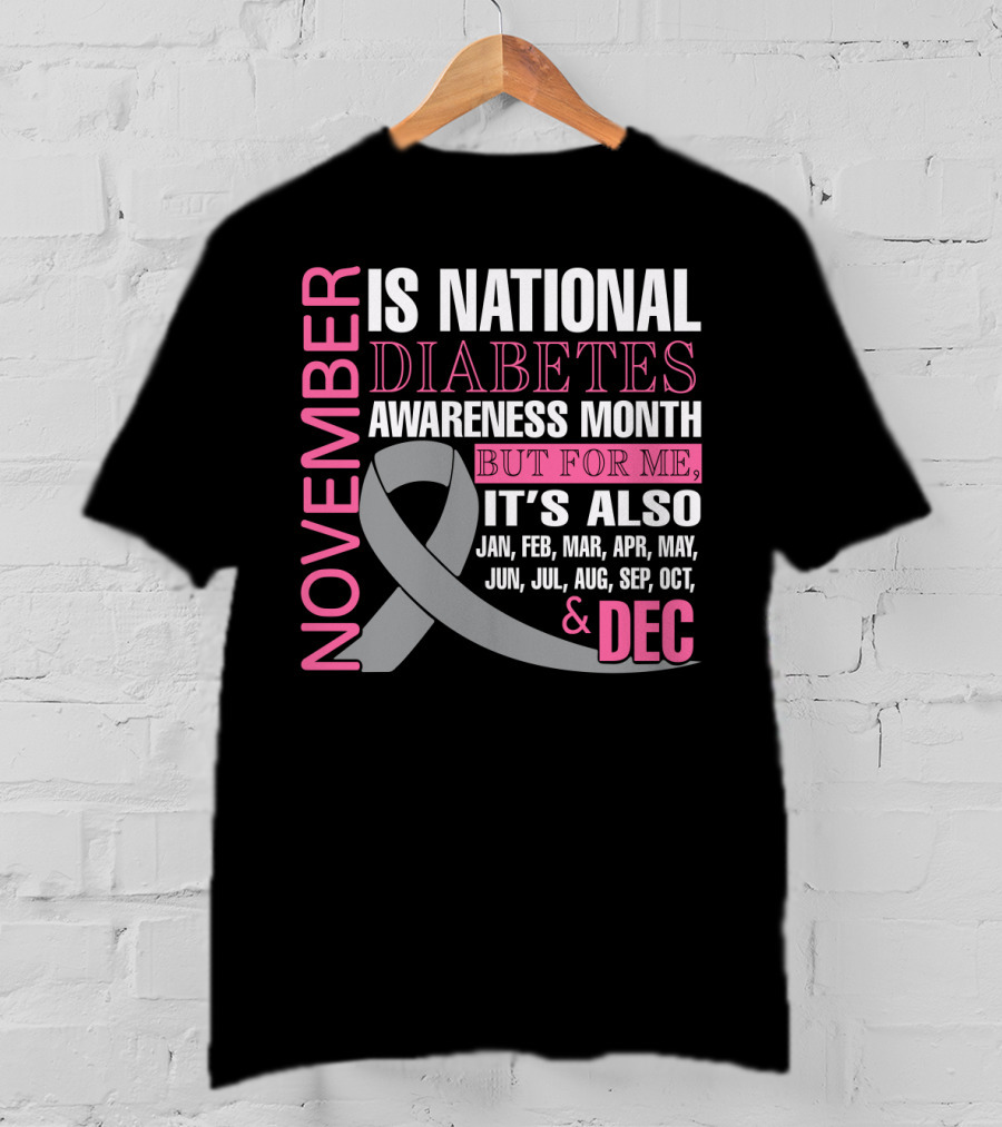 November Is National Diabetes Awareness Month But For Me It's Also Jan Feb Mar Apr May Jun Jul Aug Sep Oct Dec T-Shirt