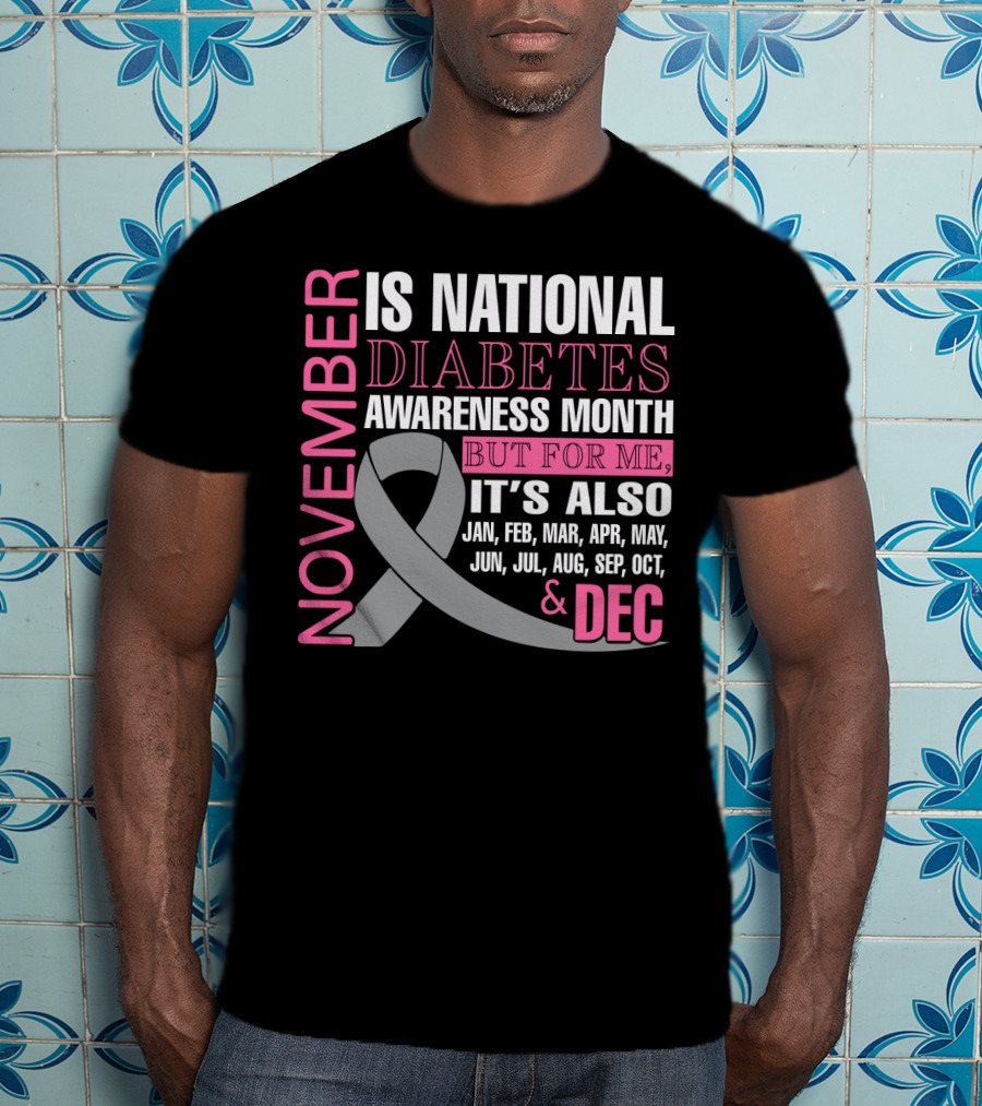 November Is National Diabetes Awareness Month But For Me It's Also Jan Feb Mar Apr May Jun Jul Aug Sep Oct Dec T-Shirt