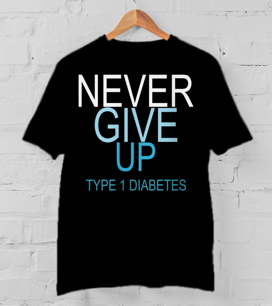 NEVER GIVE UP TYPE 1 DIABETES T-Shirt