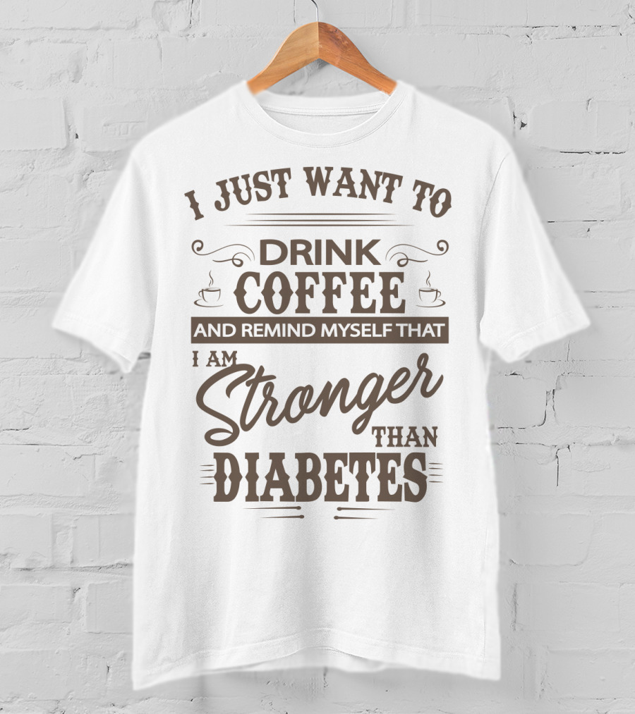 I Just Want To Drink Coffee And Remind Myself That I Am Stronger Than Diabetes T-Shirt