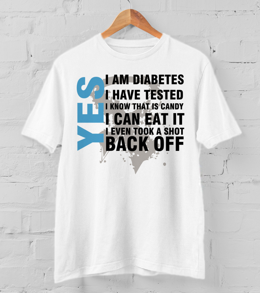 Yes I Am Diabetes I Have Tested I Know That Is Candy I Can Eat It I Even Took A Shot Back Off T-Shirt