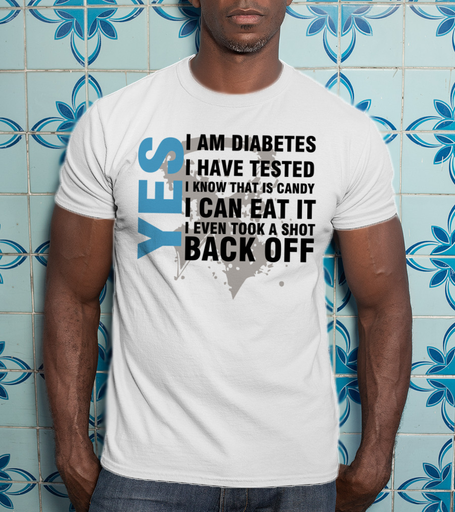 Yes I Am Diabetes I Have Tested I Know That Is Candy I Can Eat It I Even Took A Shot Back Off T-Shirt