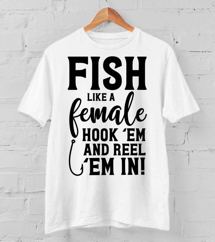 Fish Like A Female Hook 'Em And Reel 'Em IN T-Shirt